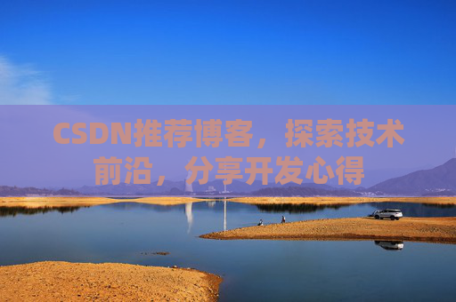 CSDN推荐博客，探索技术前沿，分享开发心得